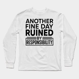 Another Fine Day Ruined by Responsibility Long Sleeve T-Shirt